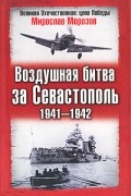 Мирослав Морозов - Воздушная битва за Севастополь. 1941-1942