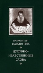 Преподобный Максим Грек - Духовно-нравственные слова
