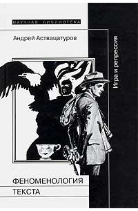 Андрей Аствацатуров - Феноменология текста. Игра и репрессия