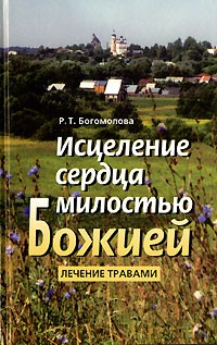 Р. Т. Богомолова - Исцеление сердца милостью Божией. Лечение травами