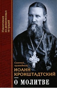 Святой праведный Иоанн Кронштадтский - О молитве. Извлечения из дневниковых тетрадей