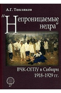 Алексей Тепляков - "Непроницаемые недра". ВЧК-ОГПУ в Сибири. 1918-1929 гг.