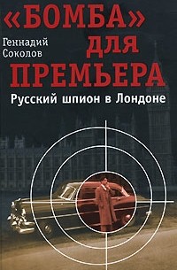 Геннадий Соколов - "Бомба" для премьера. Русский шпион в Лондоне