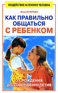 Анна Егорова - Как правильно общаться с ребенком