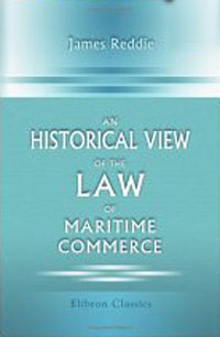 James Reddie - An Historical View of the Law of Maritime Commerce