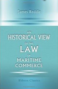 James Reddie - An Historical View of the Law of Maritime Commerce