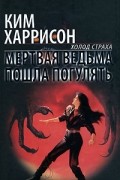 Ким Харрисон - Мертвая ведьма пошла погулять