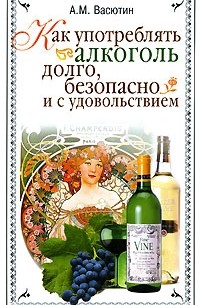 А. М. Васютин - Как употреблять алкоголь долго, безопасно и с удовольствием