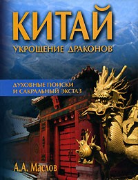 А. А. Маслов - Китай. Укрощение драконов. Духовные поиски и сакральный экстаз