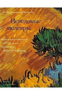 Альберт Костеневич - Неведомые шедевры. Французская живопись XIX - XX веков из частных собраний Германии
