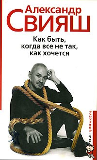 Александр Свияш - Как быть, когда все не так, как хочется