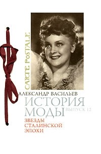 Александр Васильев - История моды. Выпуск 12. Звезды сталинской эпохи (подарочное издание)