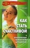 Александр Черницкий - Как стать счастливой. Практическая психология для девочек