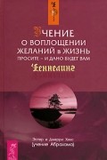 Эстер и Джерри Хикс - Учение о воплощении желаний в жизнь. Просите — и дано будет вам