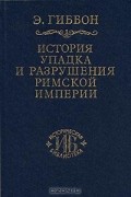 Э. Гиббон - История упадка и разрушения Римской империи. В 7 томах. Том 1