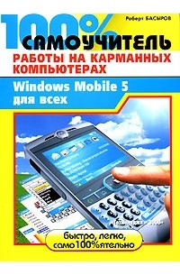 Роберт Басыров - 100% самоучитель работы на карманных компьютерах, или Windows Mobile 5 для всех