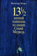 Вальтер Морз - 13 1/2 жизней капитана по имени Синий Медведь