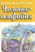 Александр Беляев - Человек-амфибия. Голова профессора Доуэля. Остров погибших кораблей (сборник)