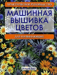 Элисон Холт - Машинная вышивка цветов. Практическое руководство для начинающих