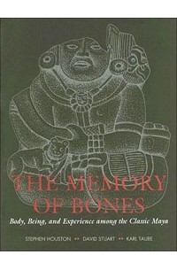  - The Memory of Bones: Body, Being, and Experience among the Classic Maya