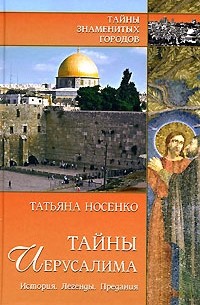 Татьяна Носенко - Тайны Иерусалима. История. Легенды. Предания