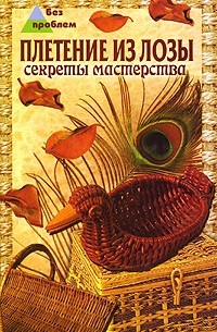 Т. М. Фисанович - Плетение из лозы. Секреты мастерства