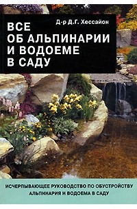 Д. Г. Хессайон - Все об альпинарии и водоеме в саду