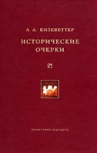 Александр Кизеветтер - А. А. Кизеветтер. Исторические очерки (сборник)