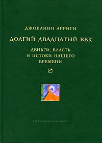 Джованни Арриги - Долгий двадцатый век. Деньги, власть и истоки нашего времени