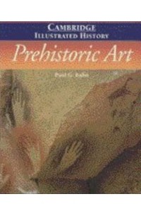 Paul Gerard Bahn - The Cambridge Illustrated History of Prehistoric Art