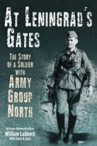 William Lubbeck - AT LENINGRAD&#039;S GATES: The Combat Memoirs of a Soldier with Army Group North
