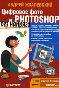 Андрей Жвалевский - Цифровое фото и Photoshop без напряга