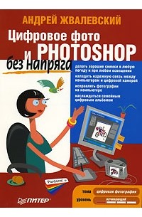 Андрей Жвалевский - Цифровое фото и Photoshop без напряга