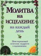  - Молитва на исцеление на каждый день. Неисчерпаемый источник мудрости и вдохновения