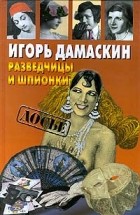 Игорь Дамаскин - Разведчицы и шпионки