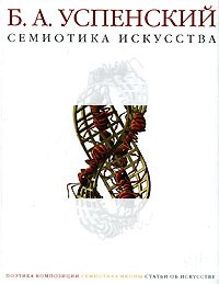 Борис Успенский - Семиотика искусства. Поэтика композиции. Семиотика иконы. Статьи об искусстве (сборник)
