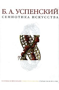 Борис Успенский - Семиотика искусства. Поэтика композиции. Семиотика иконы. Статьи об искусстве (сборник)