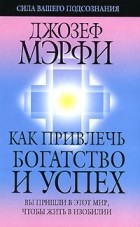 Джозеф Мэрфи - Как привлечь богатство и успех