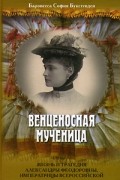 София Буксгевден - Венценосная мученица. Жизнь и трагедия Александры Федоровны, императрицы Всероссийской