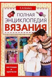 Е. А. Бойко - Полная энциклопедия вязания