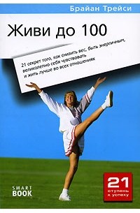 Живи до 100. 21 секрет того, как снизить вес, быть энергичным, великолепно себя чувствовать и жить лучше во всех отношениях