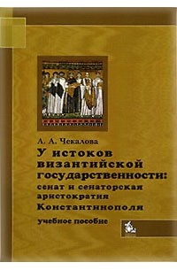 Александра Чекалова - У истоков византийской государственности. Сенат и сенаторская аристократия Константинополя