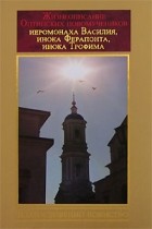 без автора - Жизнеописание Оптинских новомучеников иеромонаха Василия, инока Ферапонта, инока Трофима. Благословенно воинство