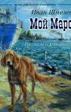 Иван Шмелев - Мой Марс. Рассказы о животных (сборник)