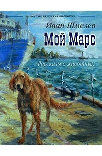Иван Шмелев - Мой Марс. Рассказы о животных (сборник)