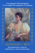  - Государыня Императрица Александра Федоровна Романова. Дивный свет. Дневниковые записи, переписка, жизнеописание