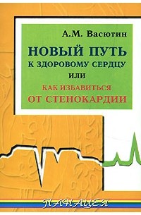 А. М. Васютин - Новый путь к здоровому сердцу, или Как избавиться от стенокардии