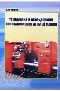 Владимир Иванов - Технология и оборудование восстановления деталей машин