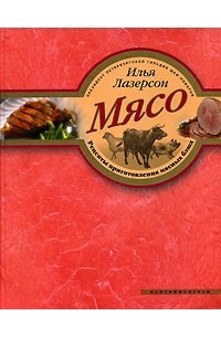 Илья Лазерсон - Мясо. Рецепты приготовления мясных блюд