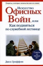 Джек Гриффин - Искусство офисных войн, или Как подняться по служебной лестнице